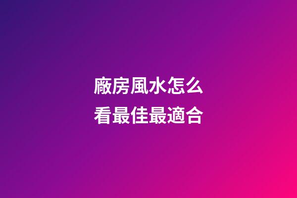 廠房風水怎么看最佳最適合