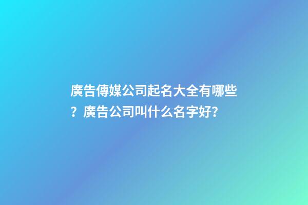 廣告傳媒公司起名大全有哪些？廣告公司叫什么名字好？-第1張-公司起名-玄機派