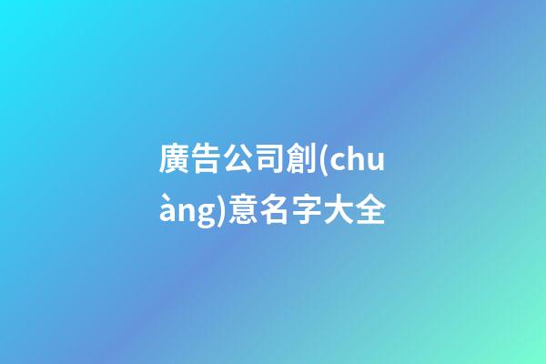 廣告公司創(chuàng)意名字大全-第1張-公司起名-玄機(jī)派