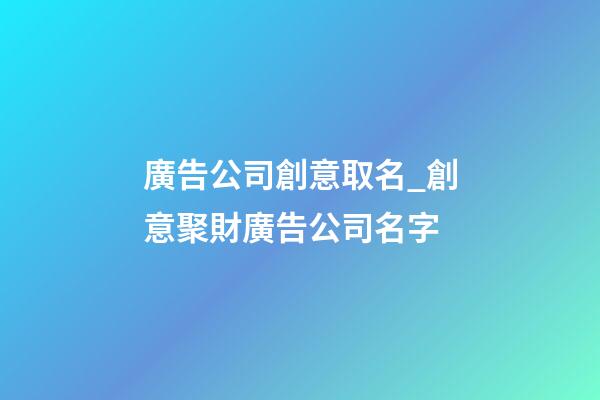 廣告公司創意取名_創意聚財廣告公司名字-第1張-公司起名-玄機派