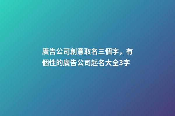 廣告公司創意取名三個字，有個性的廣告公司起名大全3字