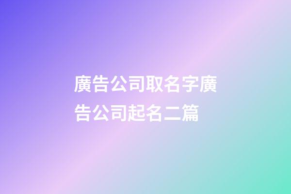 廣告公司取名字廣告公司起名二篇-第1張-公司起名-玄機派