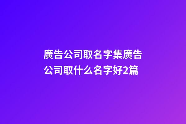 廣告公司取名字集廣告公司取什么名字好2篇-第1張-公司起名-玄機派