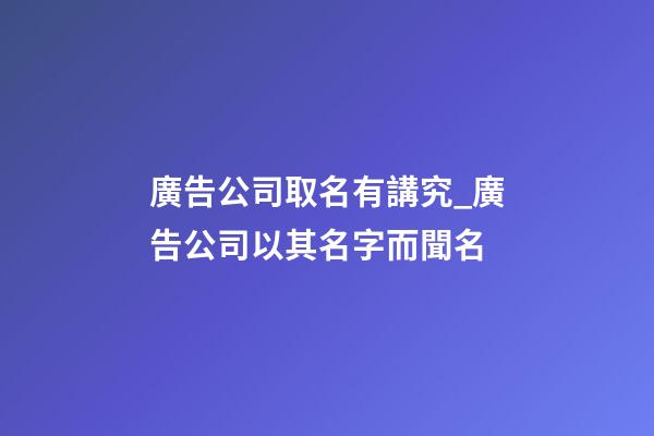 廣告公司取名有講究_廣告公司以其名字而聞名-第1張-公司起名-玄機(jī)派