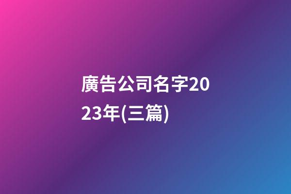 廣告公司名字2023年(三篇)-第1張-公司起名-玄機派