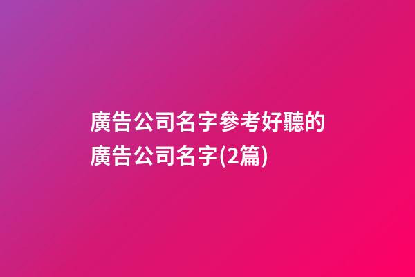 廣告公司名字參考好聽的廣告公司名字(2篇)-第1張-公司起名-玄機派
