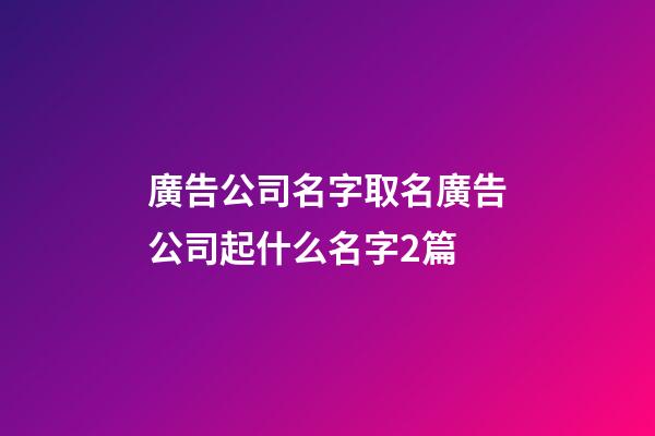 廣告公司名字取名廣告公司起什么名字2篇-第1張-公司起名-玄機派