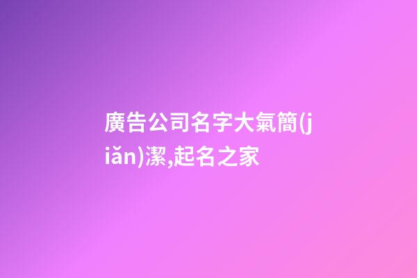 廣告公司名字大氣簡(jiǎn)潔,起名之家
