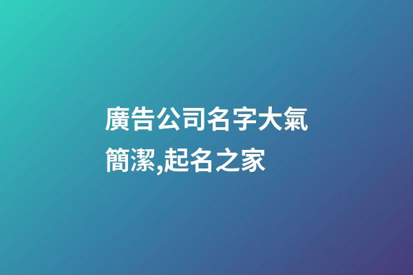 廣告公司名字大氣簡潔,起名之家-第1張-公司起名-玄機派