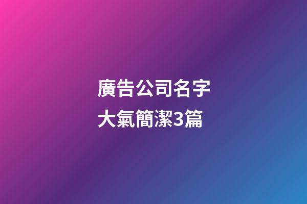 廣告公司名字大氣簡潔3篇-第1張-公司起名-玄機派