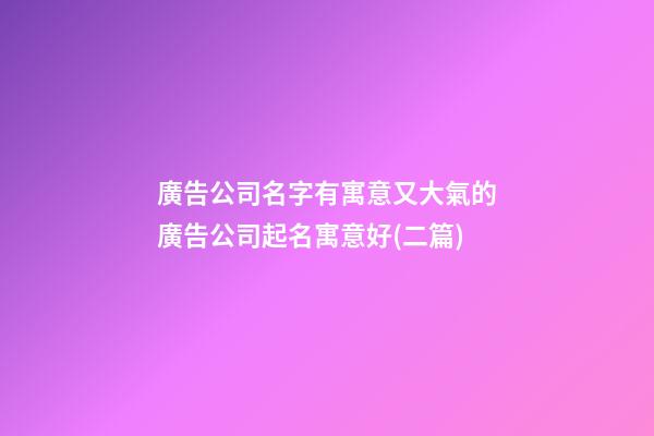 廣告公司名字有寓意又大氣的廣告公司起名寓意好(二篇)-第1張-公司起名-玄機派