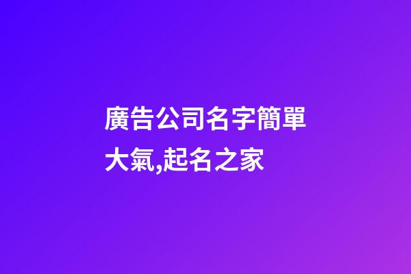 廣告公司名字簡單大氣,起名之家-第1張-公司起名-玄機派