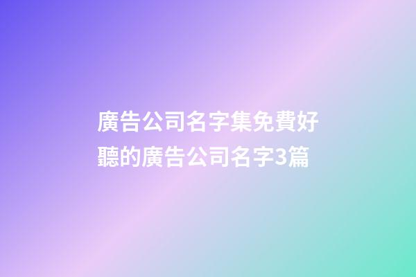 廣告公司名字集免費好聽的廣告公司名字3篇-第1張-公司起名-玄機派