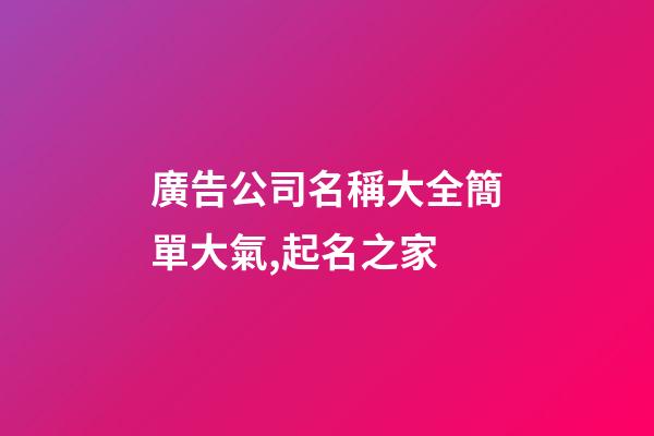 廣告公司名稱大全簡單大氣,起名之家-第1張-公司起名-玄機派