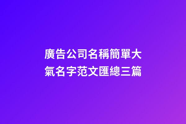 廣告公司名稱簡單大氣名字范文匯總三篇-第1張-公司起名-玄機派