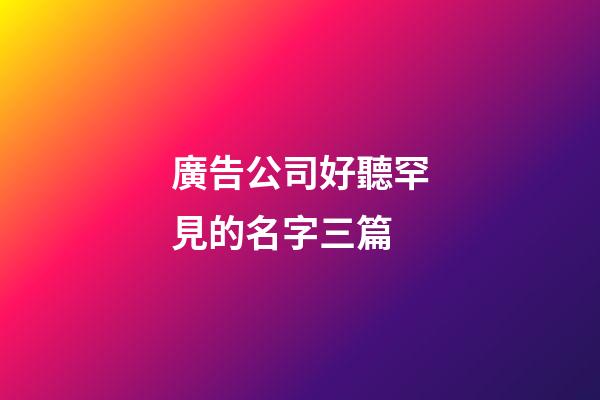 廣告公司好聽罕見的名字三篇-第1張-公司起名-玄機派