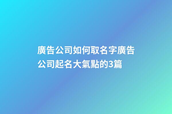 廣告公司如何取名字廣告公司起名大氣點的3篇-第1張-公司起名-玄機派