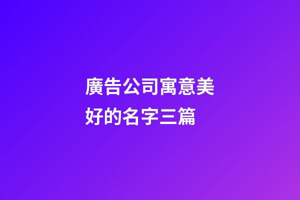 廣告公司寓意美好的名字三篇-第1張-公司起名-玄機派