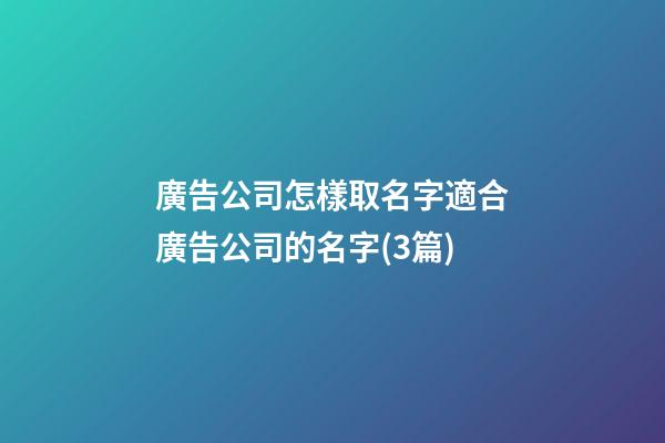 廣告公司怎樣取名字適合廣告公司的名字(3篇)-第1張-公司起名-玄機派