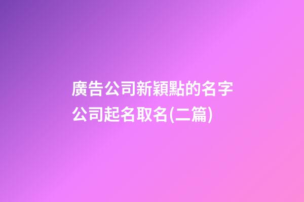 廣告公司新穎點的名字公司起名取名(二篇)-第1張-公司起名-玄機派
