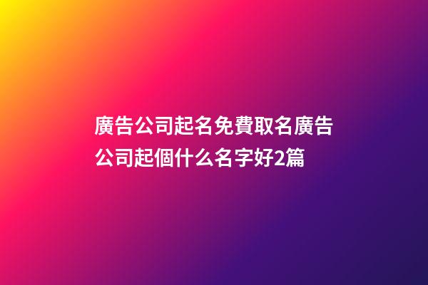 廣告公司起名免費取名廣告公司起個什么名字好2篇-第1張-公司起名-玄機派