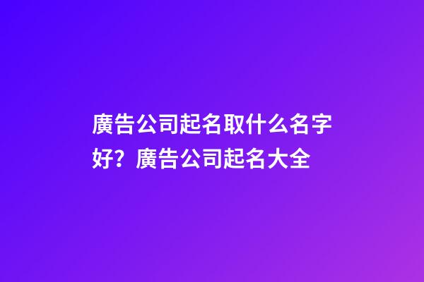 廣告公司起名取什么名字好？廣告公司起名大全-第1張-公司起名-玄機(jī)派