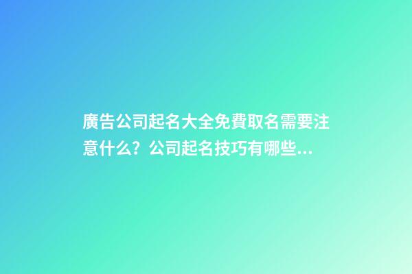 廣告公司起名大全免費取名需要注意什么？公司起名技巧有哪些？-第1張-公司起名-玄機派