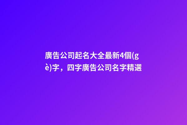 廣告公司起名大全最新4個(gè)字，四字廣告公司名字精選-第1張-公司起名-玄機(jī)派