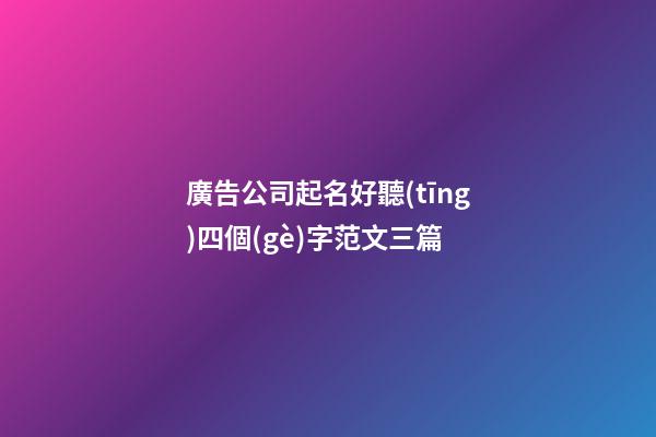 廣告公司起名好聽(tīng)四個(gè)字范文三篇-第1張-公司起名-玄機(jī)派