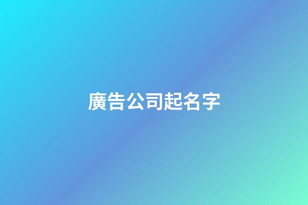 廣告公司起名字-第1張-公司起名-玄機派