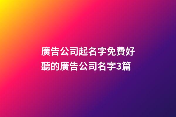 廣告公司起名字免費好聽的廣告公司名字3篇-第1張-公司起名-玄機派
