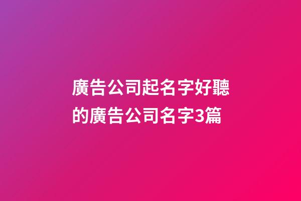廣告公司起名字好聽的廣告公司名字3篇-第1張-公司起名-玄機派