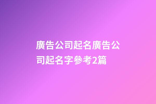 廣告公司起名廣告公司起名字參考2篇-第1張-公司起名-玄機(jī)派