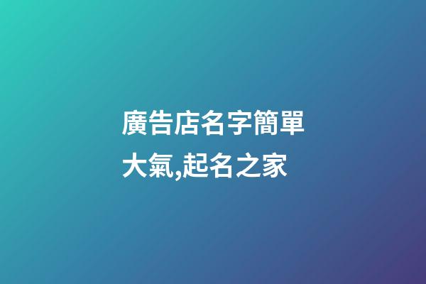 廣告店名字簡單大氣,起名之家-第1張-店鋪起名-玄機派