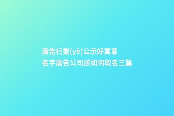 廣告行業(yè)公示好寓意名字廣告公司該如何取名三篇-第1張-公司起名-玄機派