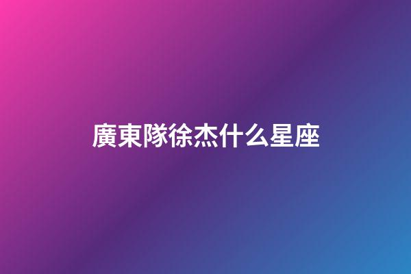 廣東隊徐杰什么星座-第1張-星座運勢-玄機派