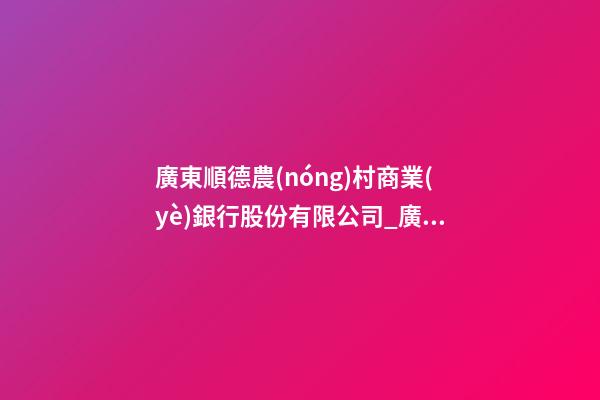 廣東順德農(nóng)村商業(yè)銀行股份有限公司_廣東順德徐先生新生蛇寶寶起名正在進(jìn)行中-第1張-公司起名-玄機(jī)派