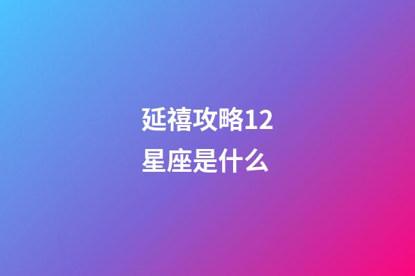 延禧攻略12星座是什么-第1張-星座運勢-玄機派