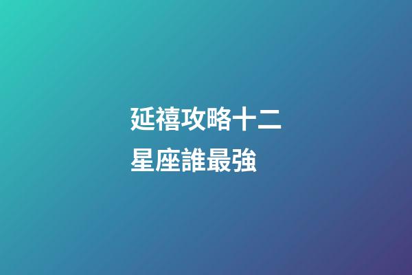 延禧攻略十二星座誰最強-第1張-星座運勢-玄機派