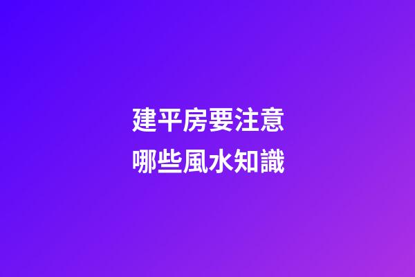 建平房要注意哪些風水知識