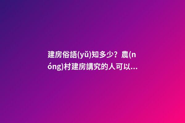 建房俗語(yǔ)知多少？農(nóng)村建房講究的人可以看看