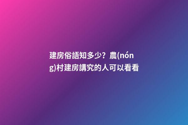 建房俗語知多少？農(nóng)村建房講究的人可以看看