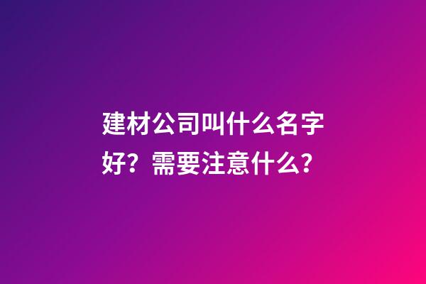 建材公司叫什么名字好？需要注意什么？-第1張-公司起名-玄機派
