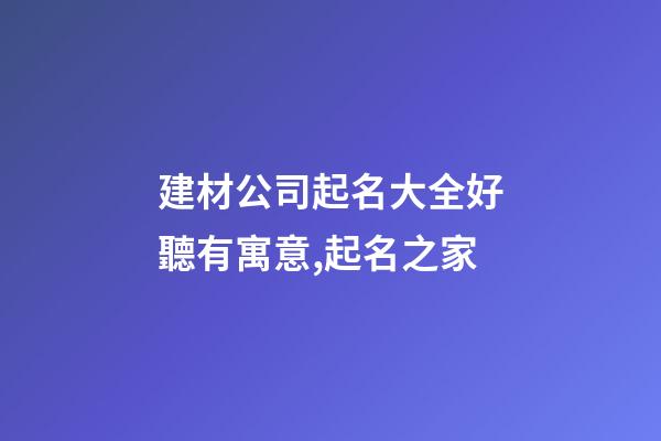 建材公司起名大全好聽有寓意,起名之家-第1張-公司起名-玄機(jī)派