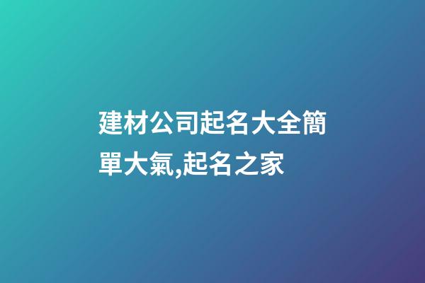 建材公司起名大全簡單大氣,起名之家-第1張-公司起名-玄機派