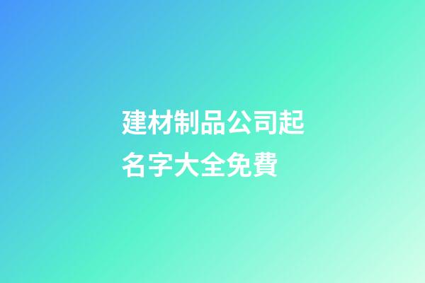 建材制品公司起名字大全免費-第1張-公司起名-玄機派