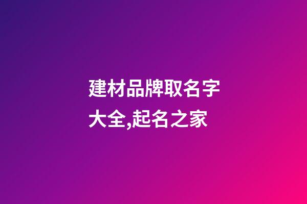 建材品牌取名字大全,起名之家-第1張-商標(biāo)起名-玄機(jī)派