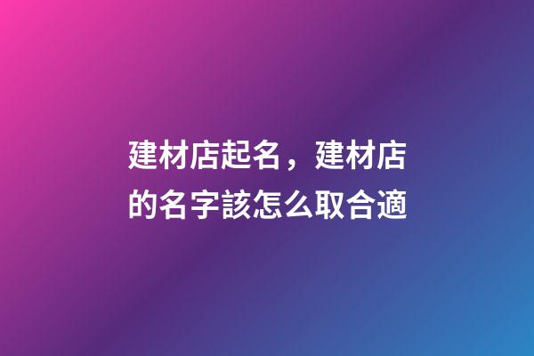 建材店起名，建材店的名字該怎么取合適-第1張-店鋪起名-玄機(jī)派