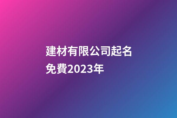 建材有限公司起名免費2023年-第1張-公司起名-玄機派