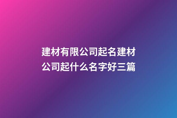建材有限公司起名建材公司起什么名字好三篇-第1張-公司起名-玄機派